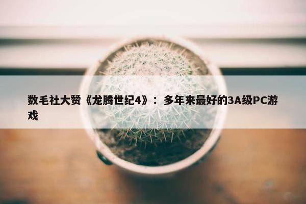 数毛社大赞《龙腾世纪4》：多年来最好的3A级PC游戏