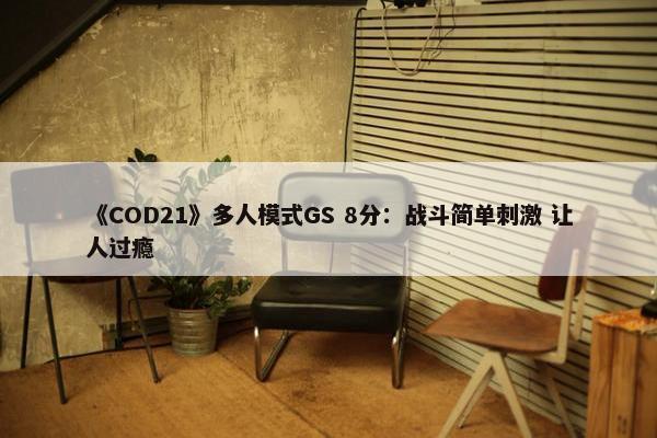 《COD21》多人模式GS 8分：战斗简单刺激 让人过瘾