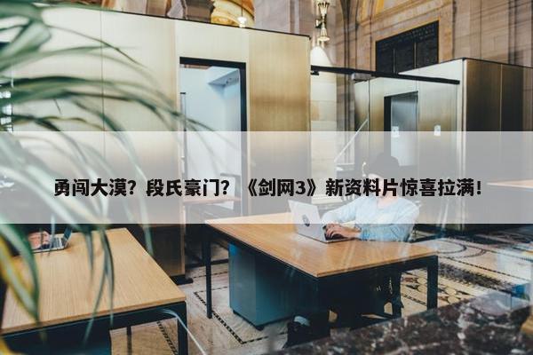 勇闯大漠？段氏豪门？《剑网3》新资料片惊喜拉满！