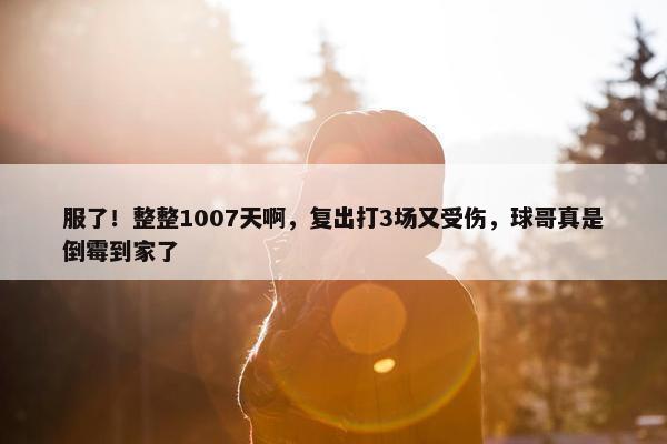 服了！整整1007天啊，复出打3场又受伤，球哥真是倒霉到家了