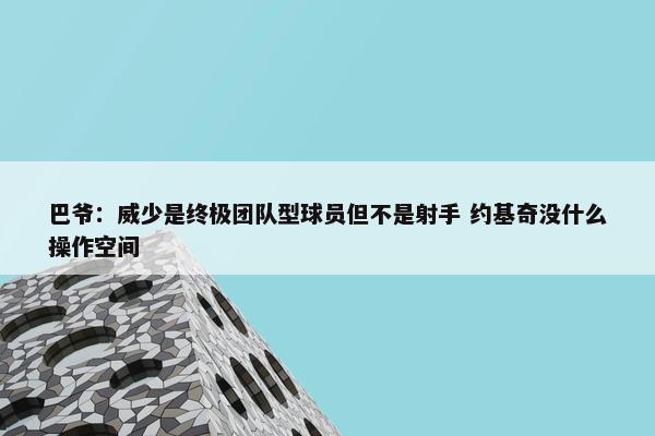 巴爷：威少是终极团队型球员但不是射手 约基奇没什么操作空间