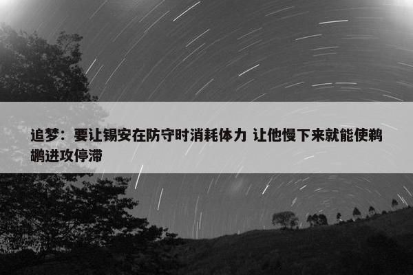 追梦：要让锡安在防守时消耗体力 让他慢下来就能使鹈鹕进攻停滞