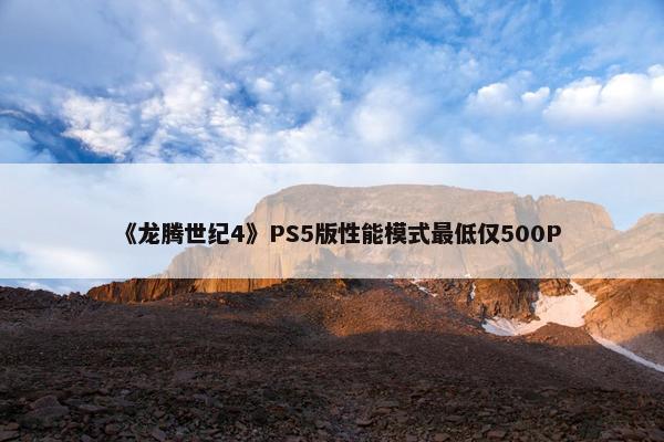 《龙腾世纪4》PS5版性能模式最低仅500P