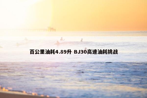 百公里油耗4.89升 BJ30高速油耗挑战