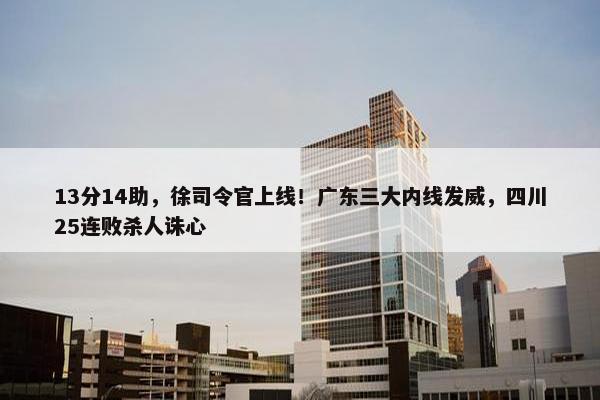 13分14助，徐司令官上线！广东三大内线发威，四川25连败杀人诛心