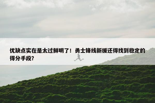 优缺点实在是太过鲜明了！勇士锋线新援还得找到稳定的得分手段？