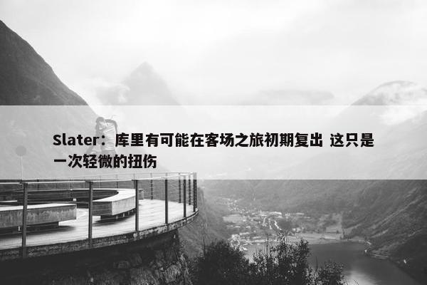 Slater：库里有可能在客场之旅初期复出 这只是一次轻微的扭伤