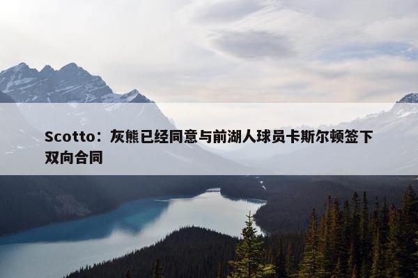 Scotto：灰熊已经同意与前湖人球员卡斯尔顿签下双向合同