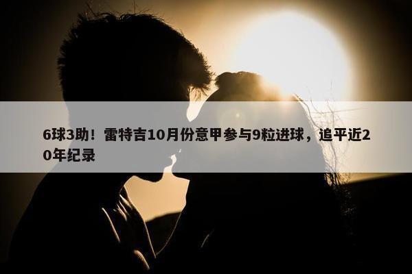 6球3助！雷特吉10月份意甲参与9粒进球，追平近20年纪录