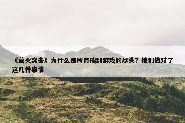 《萤火突击》为什么是所有搜刮游戏的尽头？他们做对了这几件事情