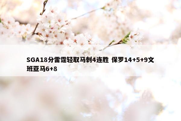 SGA18分雷霆轻取马刺4连胜 保罗14+5+9文班亚马6+8