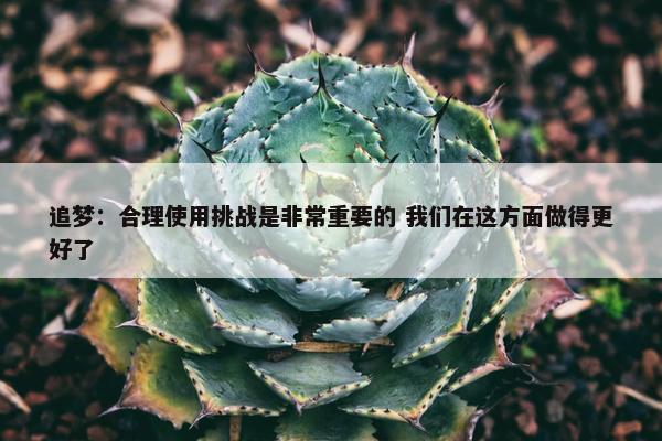 追梦：合理使用挑战是非常重要的 我们在这方面做得更好了