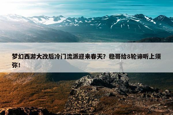 梦幻西游大改后冷门流派迎来春天？稳哥给8轮谛听上须弥！