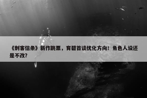 《刺客信条》新作跳票，育碧首谈优化方向！角色人设还是不改？