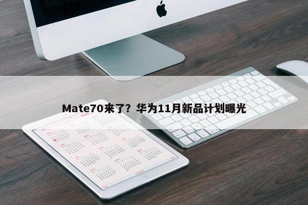 Mate70来了？华为11月新品计划曝光