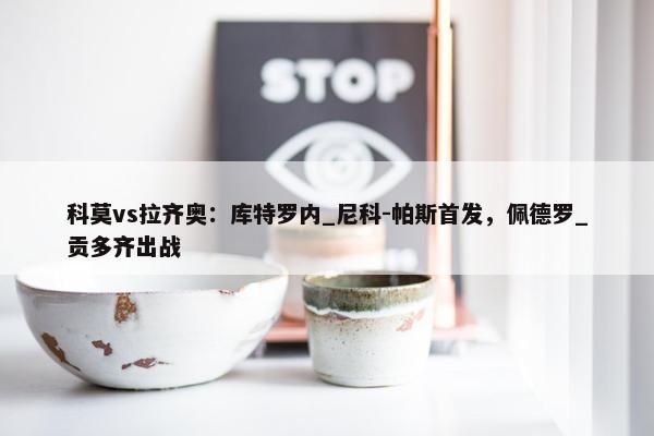 科莫vs拉齐奥：库特罗内_尼科-帕斯首发，佩德罗_贡多齐出战