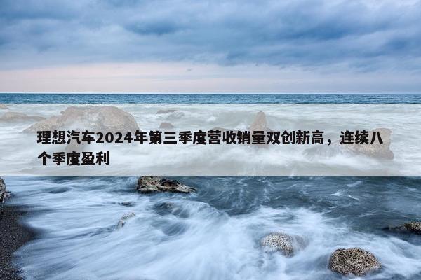 理想汽车2024年第三季度营收销量双创新高，连续八个季度盈利