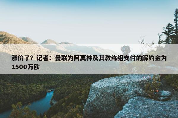 涨价了？记者：曼联为阿莫林及其教练组支付的解约金为1500万欧