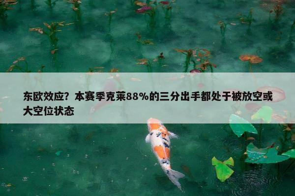 东欧效应？本赛季克莱88%的三分出手都处于被放空或大空位状态