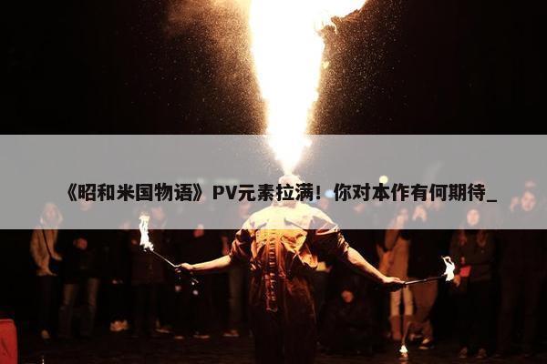 《昭和米国物语》PV元素拉满！你对本作有何期待_