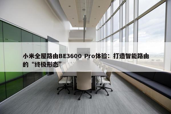 小米全屋路由BE3600 Pro体验：打造智能路由的“终极形态”