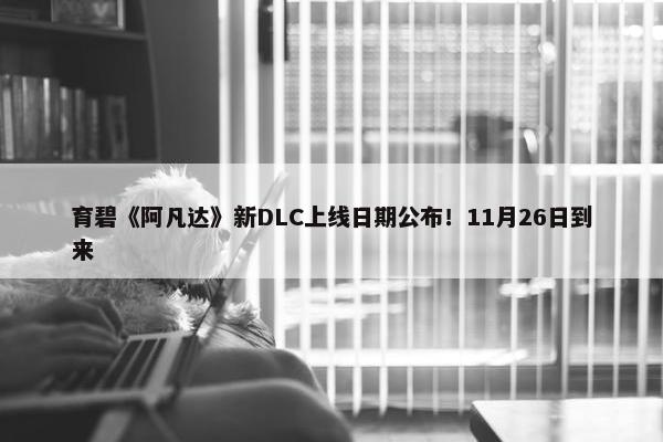 育碧《阿凡达》新DLC上线日期公布！11月26日到来