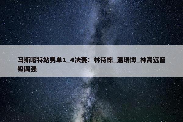 马斯喀特站男单1_4决赛：林诗栋_温瑞博_林高远晋级四强