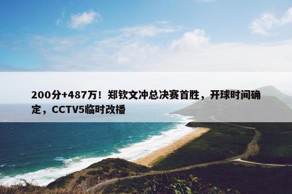 200分+487万！郑钦文冲总决赛首胜，开球时间确定，CCTV5临时改播