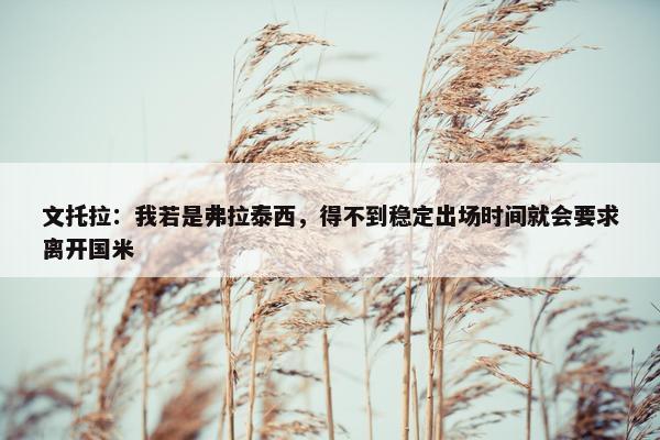 文托拉：我若是弗拉泰西，得不到稳定出场时间就会要求离开国米