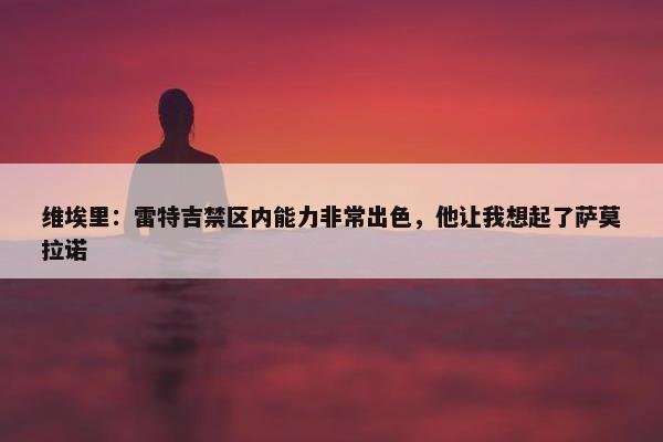 维埃里：雷特吉禁区内能力非常出色，他让我想起了萨莫拉诺