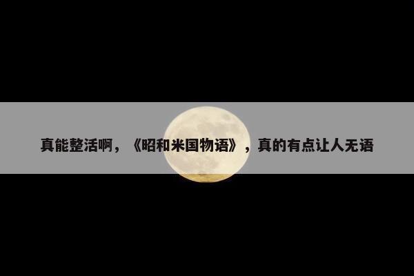 真能整活啊，《昭和米国物语》，真的有点让人无语