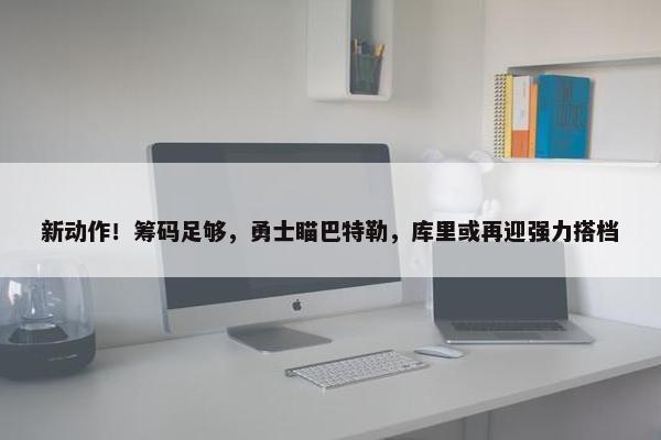 新动作！筹码足够，勇士瞄巴特勒，库里或再迎强力搭档