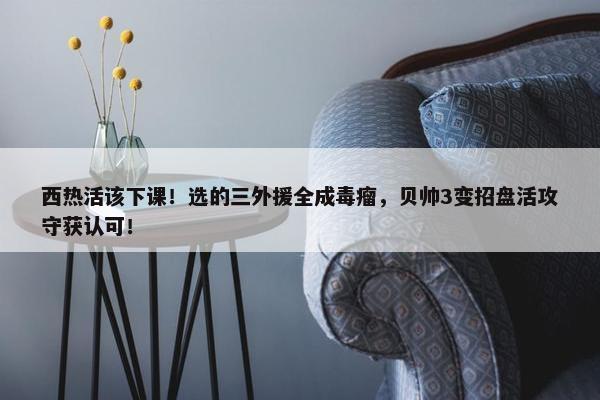 西热活该下课！选的三外援全成毒瘤，贝帅3变招盘活攻守获认可！