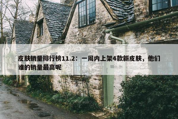 皮肤销量排行榜11.2：一周内上架4款新皮肤，他们谁的销量最高呢