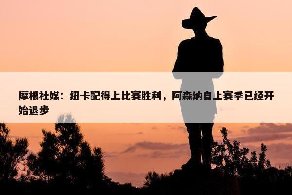 摩根社媒：纽卡配得上比赛胜利，阿森纳自上赛季已经开始退步